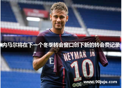内马尔将在下一个冬季转会窗口创下新的转会费记录