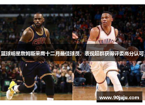 篮球明星詹姆斯荣膺十二月最佳球员，表现超群获得评委高分认可