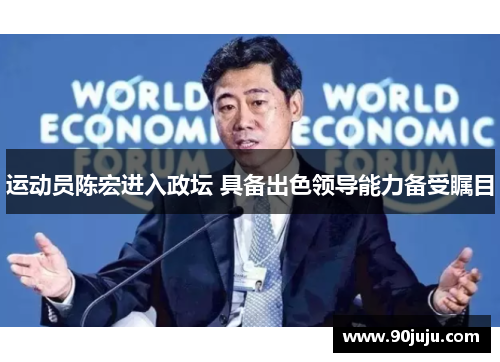 运动员陈宏进入政坛 具备出色领导能力备受瞩目