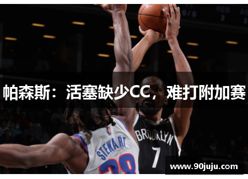 帕森斯：活塞缺少CC，难打附加赛